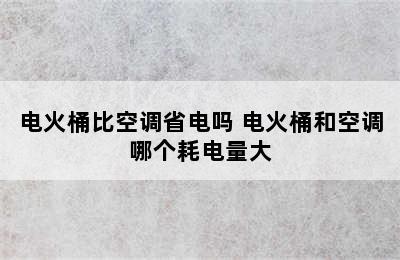 电火桶比空调省电吗 电火桶和空调哪个耗电量大